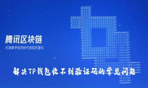 解决TP钱包收不到验证码的常见问题