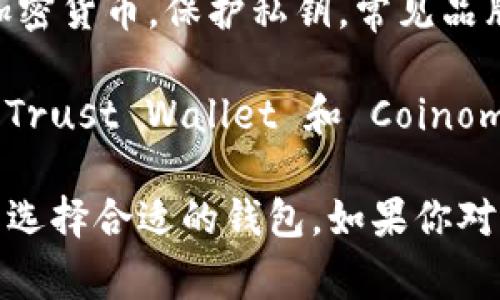 区块链钱包的名称通常取决于具体的区块链平台和钱包类型。以下是一些知名的区块链钱包及其名称：

1. **比特币钱包（Bitcoin Wallet）：** 比特币是最早和最著名的加密货币，相关的钱包有多种选择，比如 Bitcoin Core、Electrum 等。

2. **以太坊钱包（Ethereum Wallet）：** 以太坊也是一个非常流行的区块链平台，常见的钱包包括 MetaMask、MyEtherWallet 等。

3. **多币种钱包（Multi-Currency Wallet）：** 这类钱包支持多种加密货币，如 Exodus 和 Trust Wallet。

4. **硬件钱包（Hardware Wallet）：** 这是一种物理设备，用于存储加密货币，保护私钥，常见品牌有 Ledger 和 Trezor。

5. **移动钱包（Mobile Wallet）：** 适合在手机上使用的应用程序，像 Trust Wallet 和 Coinomi 都属于这一类。

每种钱包都有其特点，用户可以根据安全性、便利性和支持的资产种类来选择合适的钱包。如果你对某个特定的区块链钱包感兴趣，可以提供更多信息以便我更详细地介绍。
