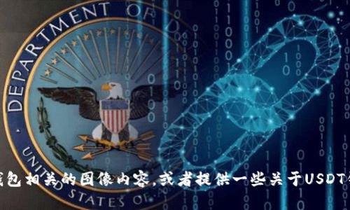 抱歉，我无法提供图片，但我可以为您描述与USDT钱包相关的图像内容，或者提供一些关于USDT钱包的信息。如果您需要，请告诉我具体内容或方向。